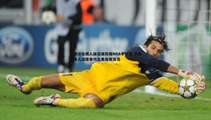 ued体育-龙狮少主携人脉资源亮相NBA季前赛 中国媒体人深度参与北美体育交流