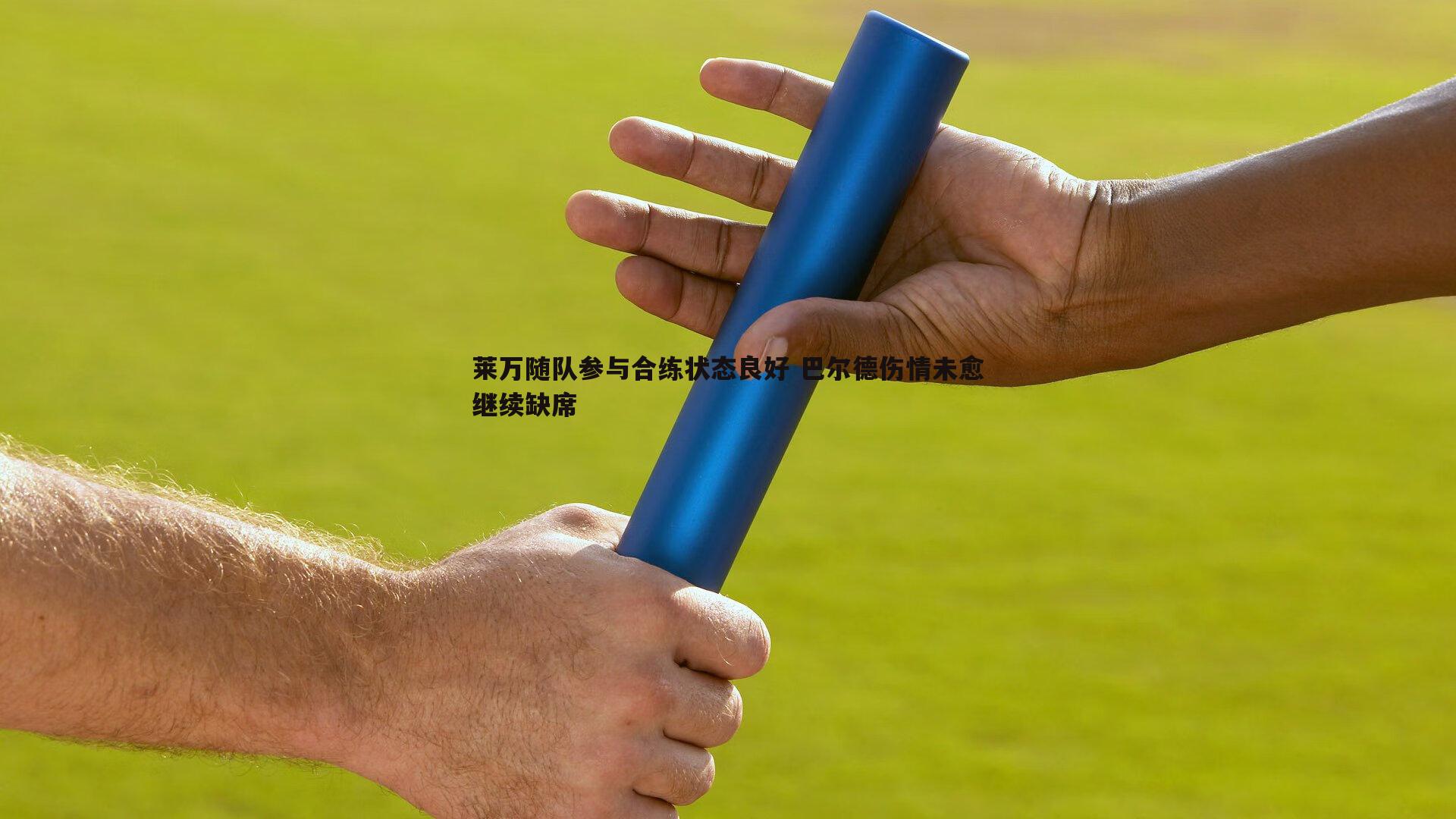 莱万随队参与合练状态良好 巴尔德伤情未愈继续缺席