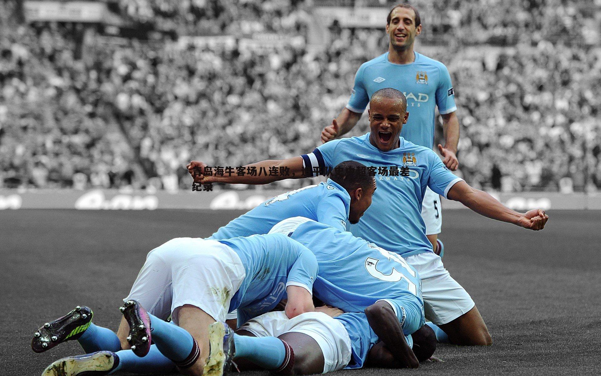 青岛海牛客场八连败,追平队史中超客场最差纪录