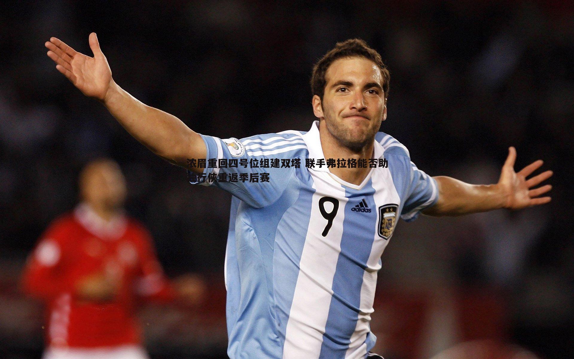 浓眉重回四号位组建双塔 联手弗拉格能否助独行侠重返季后赛