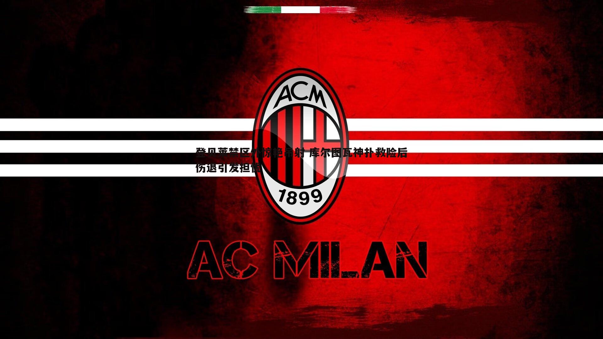 登贝莱禁区外惊艳吊射 库尔图瓦神扑救险后伤退引发担忧