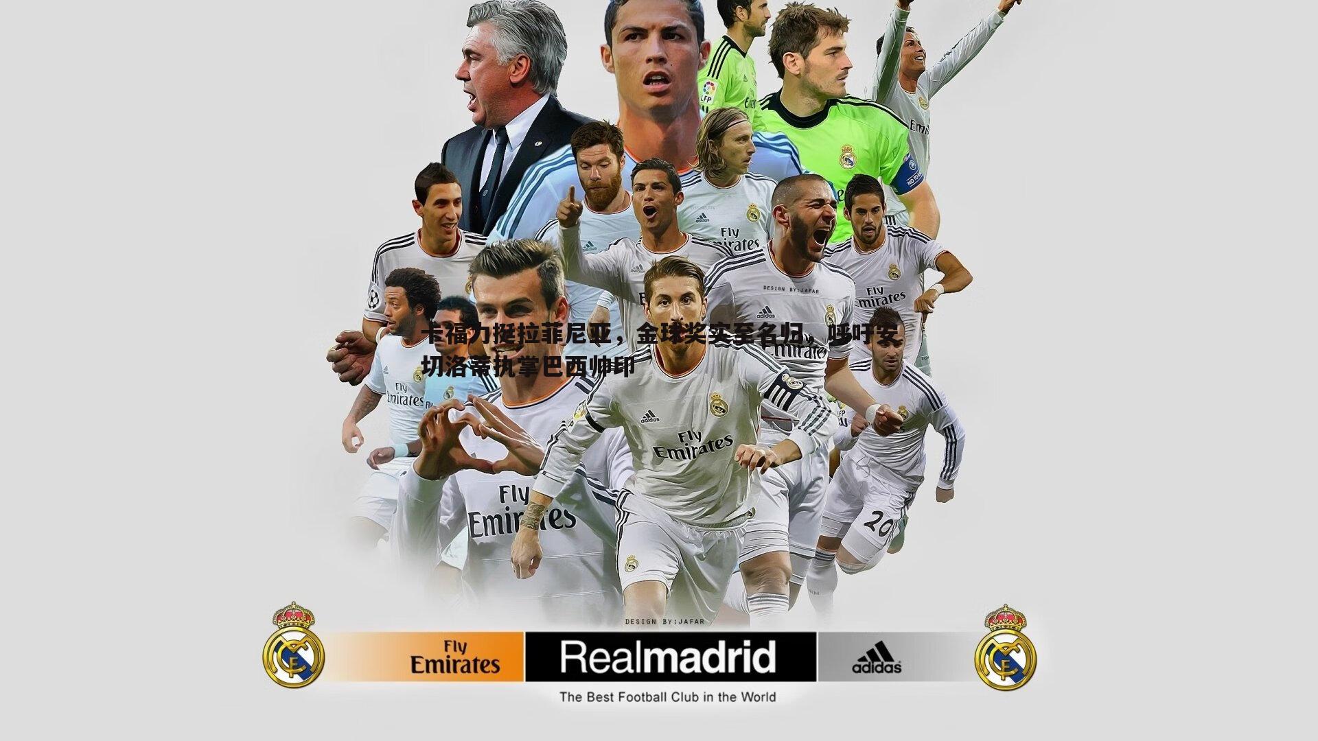 卡福力挺拉菲尼亚,金球奖实至名归,呼吁安切洛蒂执掌巴西帅印