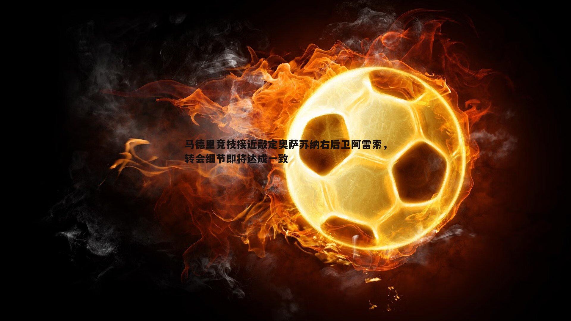 马德里竞技接近敲定奥萨苏纳右后卫阿雷索,转会细节即将达成一致