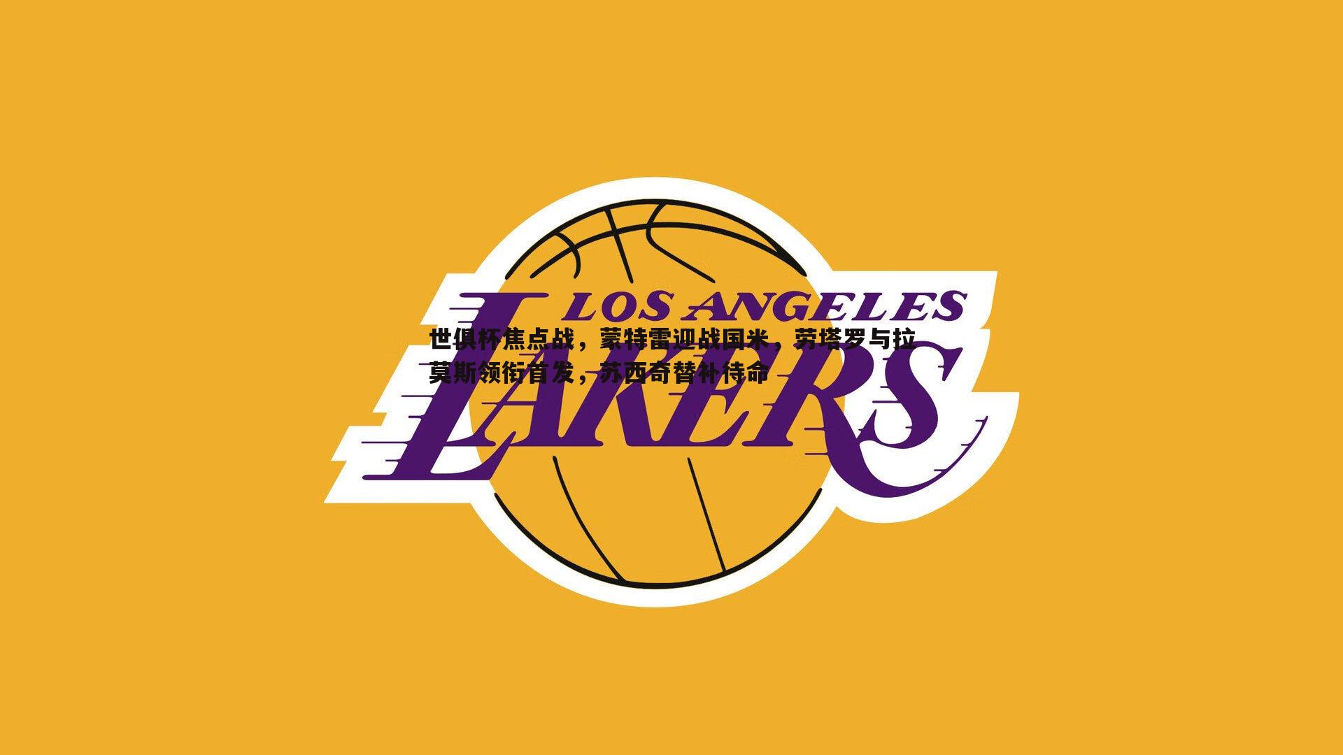 世俱杯焦点战,蒙特雷迎战国米,劳塔罗与拉莫斯领衔首发,苏西奇替补待命