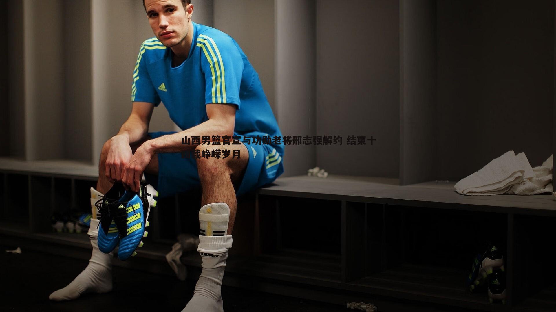 山西男篮官宣与功勋老将邢志强解约 结束十四载峥嵘岁月