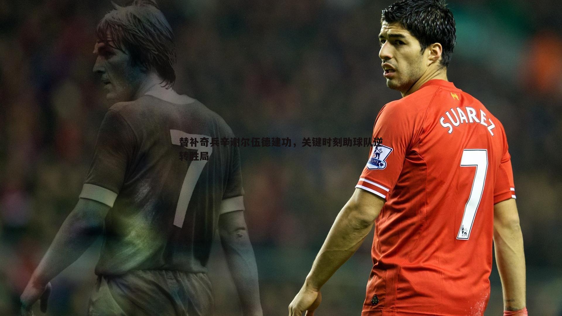 替补奇兵辛谢尔伍德建功,关键时刻助球队逆转胜局