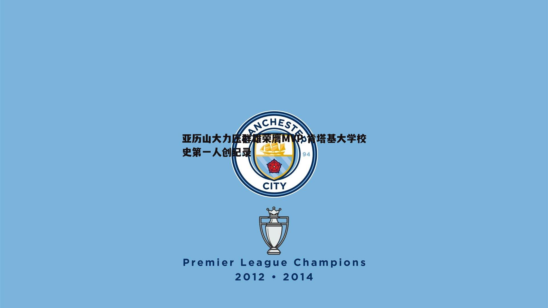 亚历山大力压群雄荣膺MVP 肯塔基大学校史第一人创纪录