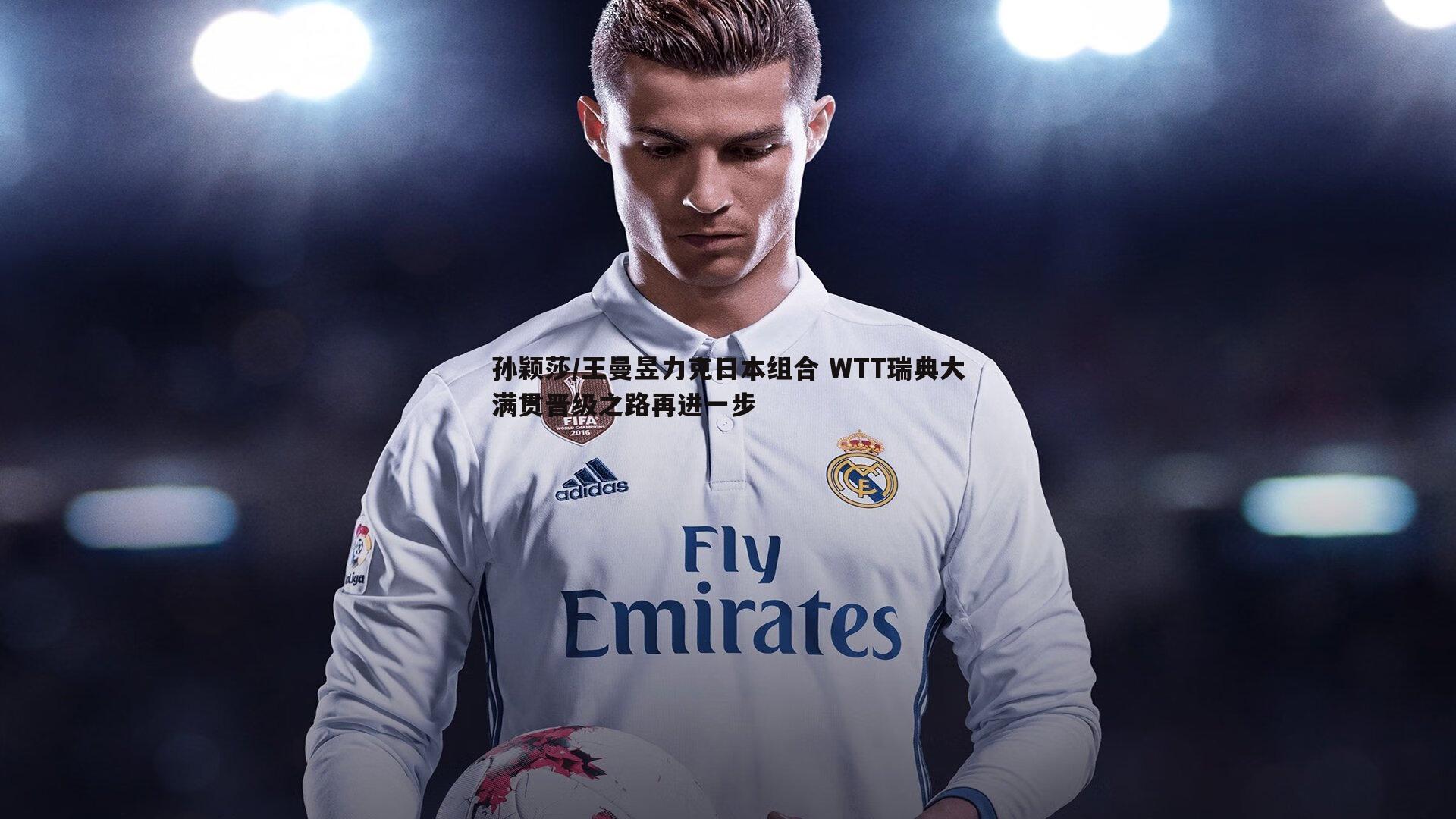 孙颖莎/王曼昱力克日本组合 WTT瑞典大满贯晋级之路再进一步