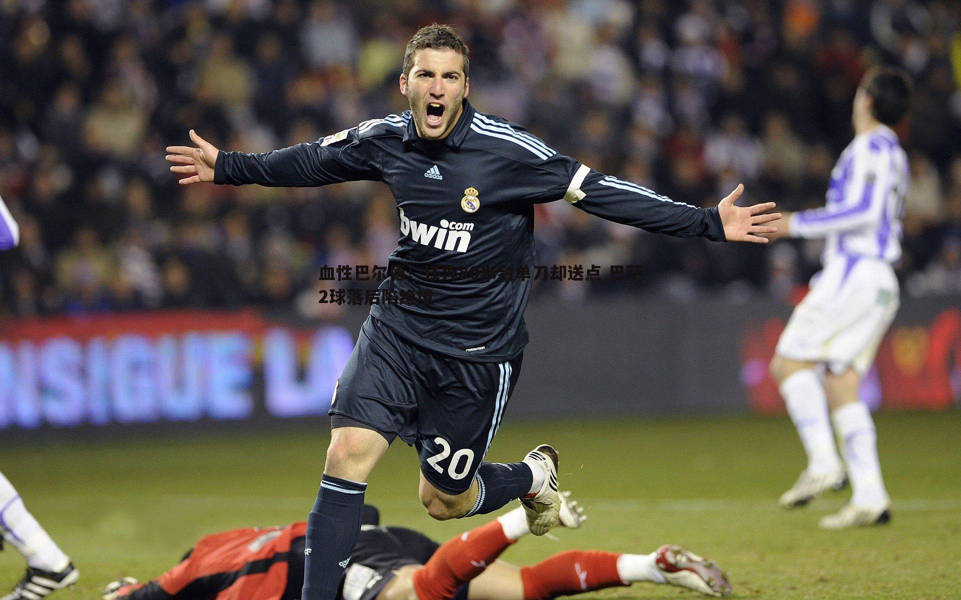 血性巴尔德!狂奔80米封单刀却送点 巴萨2球落后陷绝境