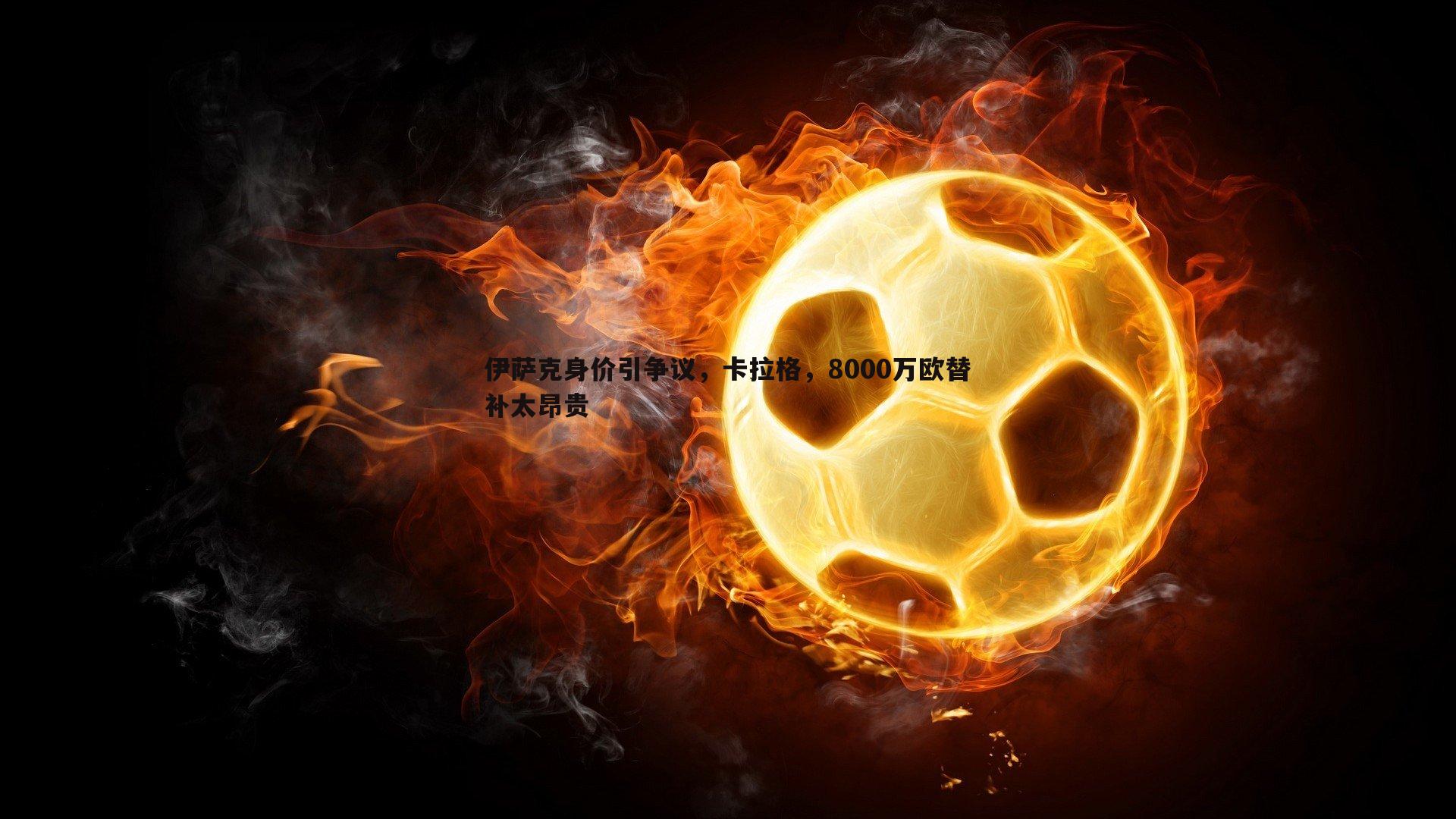 伊萨克身价引争议,卡拉格,8000万欧替补太昂贵