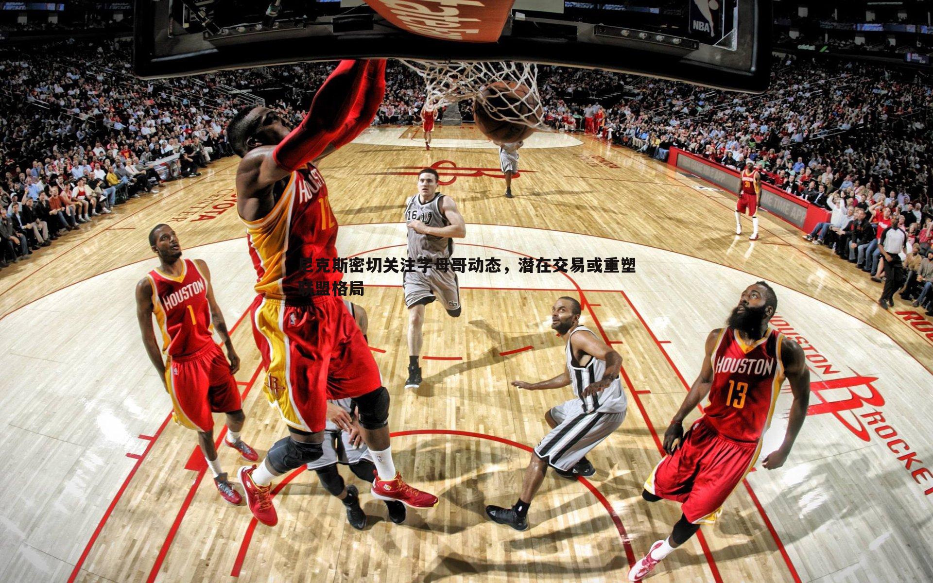 尼克斯密切关注字母哥动态,潜在交易或重塑联盟格局